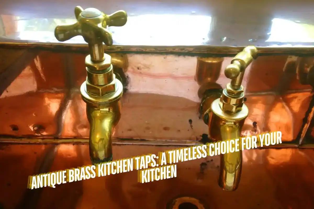 Antique Brass Kitchen Taps A Timeless Choice for Your Kitchen