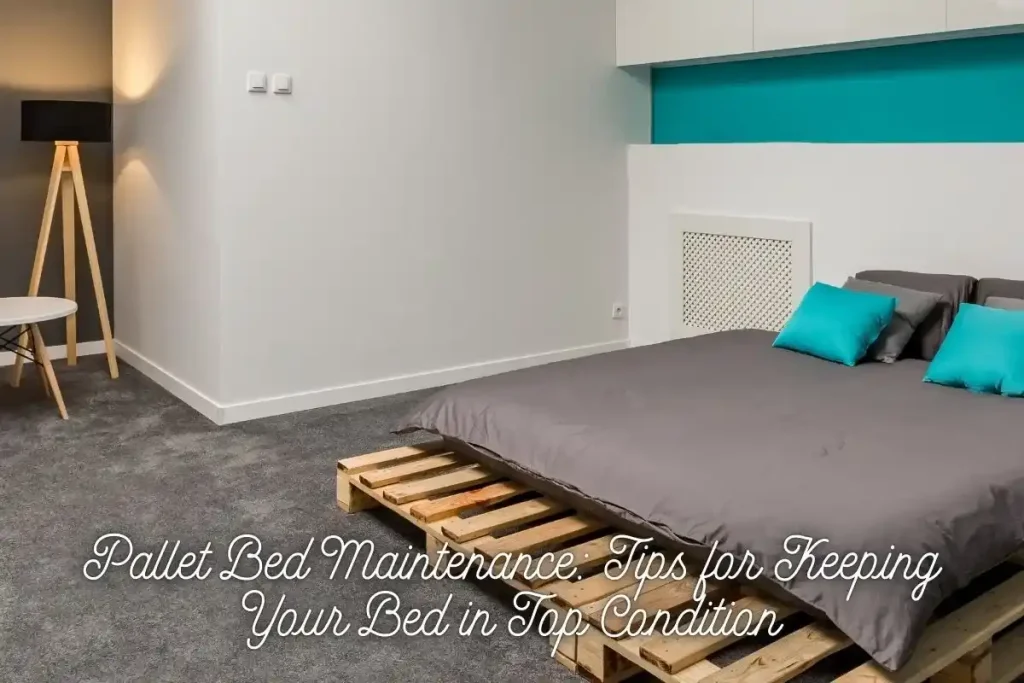 Pallet Bed Maintenance Tips for Keeping Your Bed in Top Condition