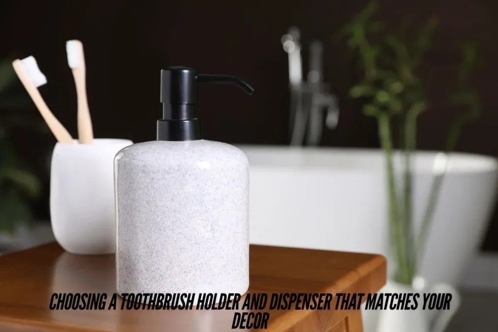 Choosing a Toothbrush Holder and Dispenser That Matches Your Decor