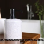 Choosing a Toothbrush Holder and Dispenser That Matches Your Decor