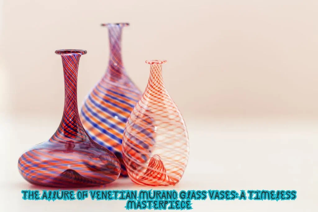 The Allure of Venetian Murano Glass Vases A Timeless Masterpiece