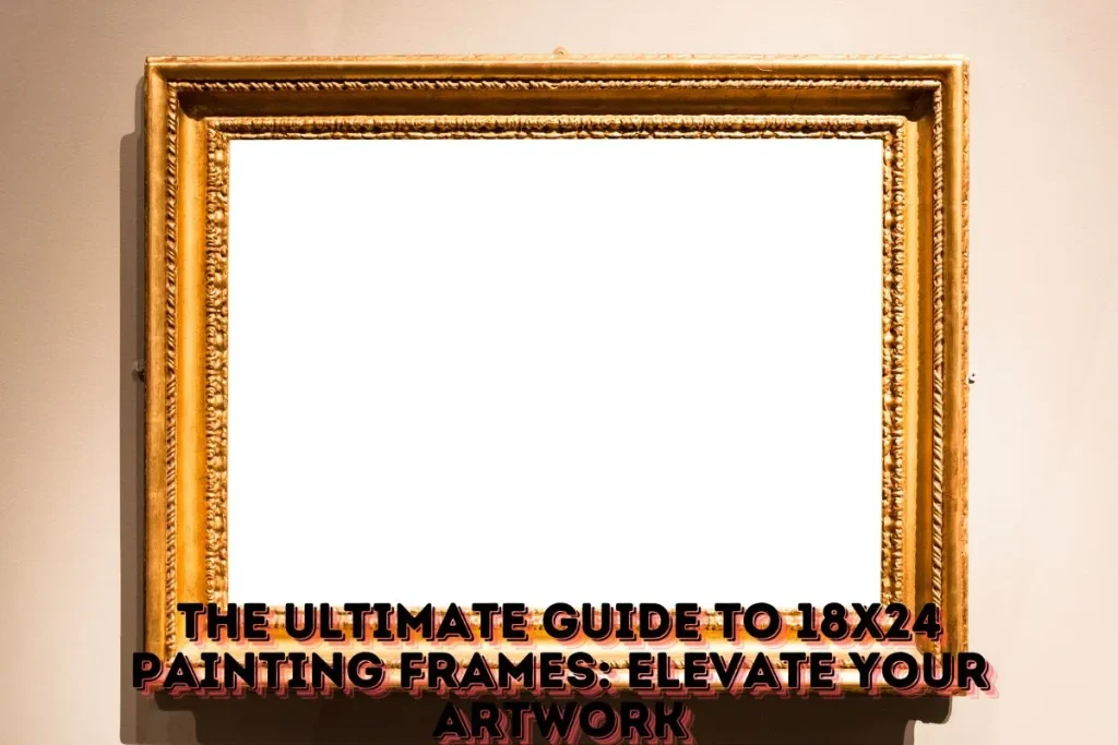 The Ultimate Guide to 18x24 Painting Frames Elevate Your Artwork