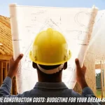 Home Construction Costs Budgeting for Your Dream Home