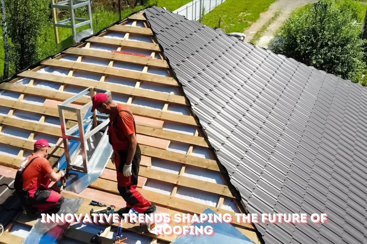 Innovative Trends Shaping the Future of Roofing