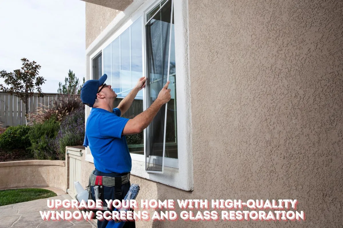 Upgrade Your Home with High-Quality Window Screens and Glass Restoration