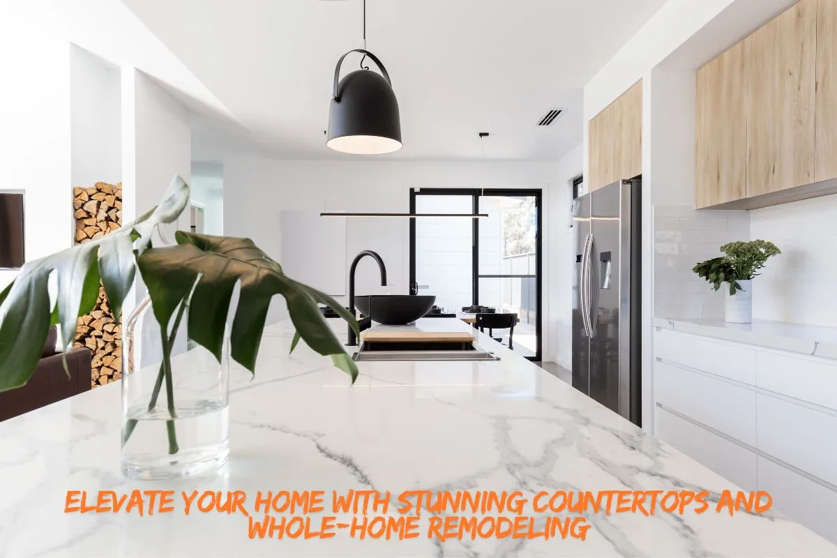 Elevate Your Home with Stunning Countertops and Whole-Home Remodeling