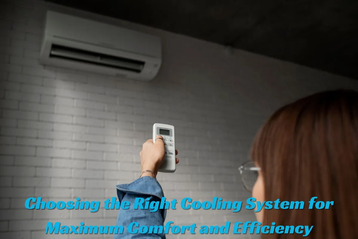 Choosing the Right Cooling System for Maximum Comfort and Efficiency