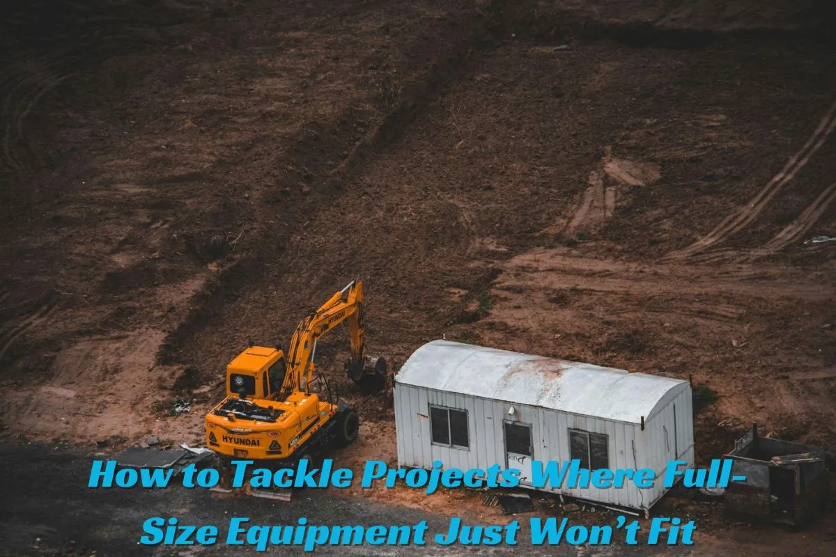 How to Tackle Projects Where Full-Size Equipment Just Won’t Fit