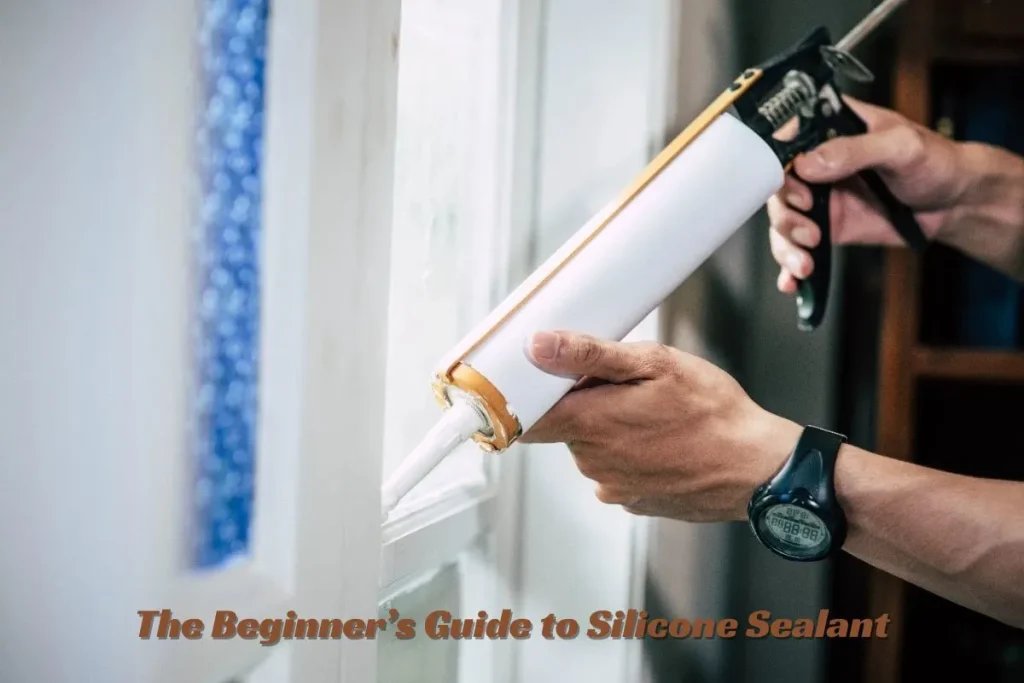 The Beginner’s Guide to Silicone Sealant