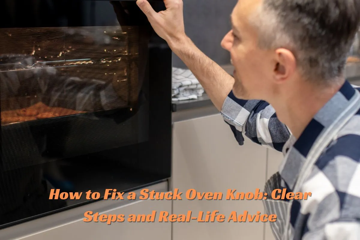 How to Fix a Stuck Oven Knob Clear Steps and Real-Life Advice