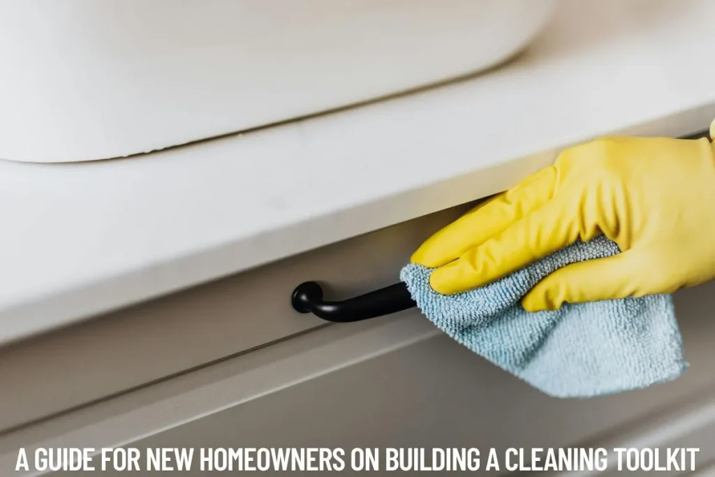 A Guide for New Homeowners on Building a Cleaning Toolkit