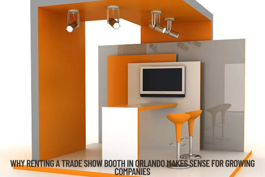 Why Renting a Trade Show Booth in Orlando Makes Sense for Growing Companies