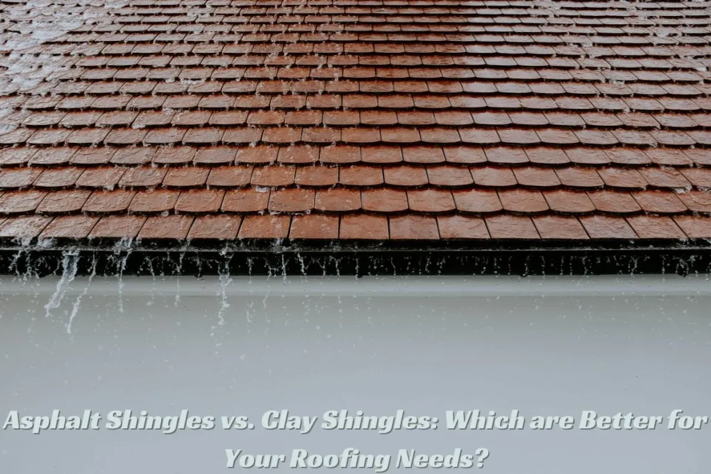 Asphalt Shingles vs. Clay Shingles Which are Better for Your Roofing Needs