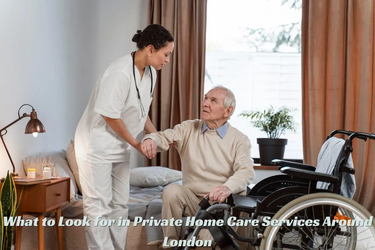What to Look for in Private Home Care Services Around London