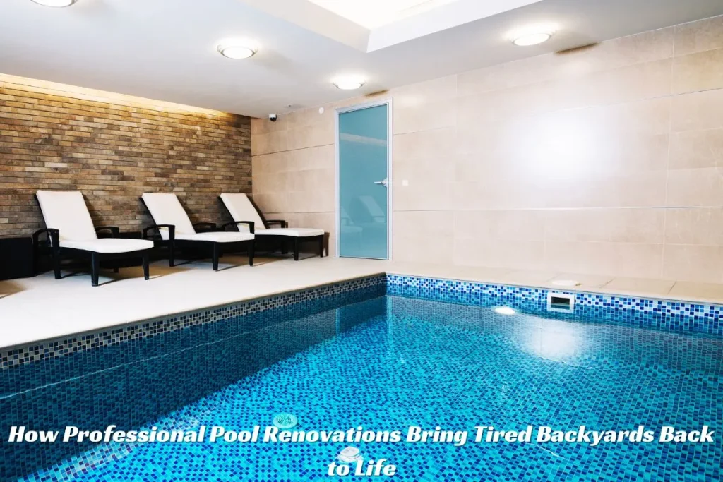 How Professional Pool Renovations Bring Tired Backyards Back to Life