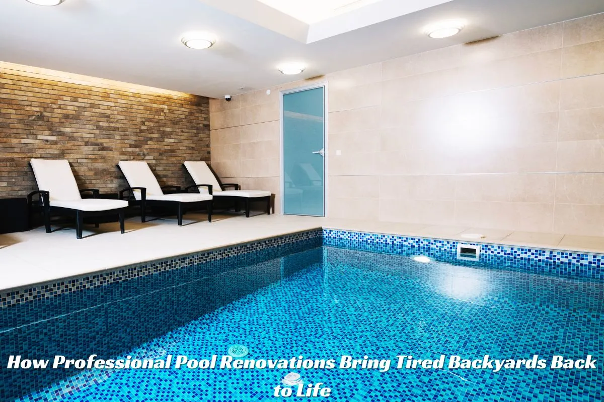 How Professional Pool Renovations Bring Tired Backyards Back to Life