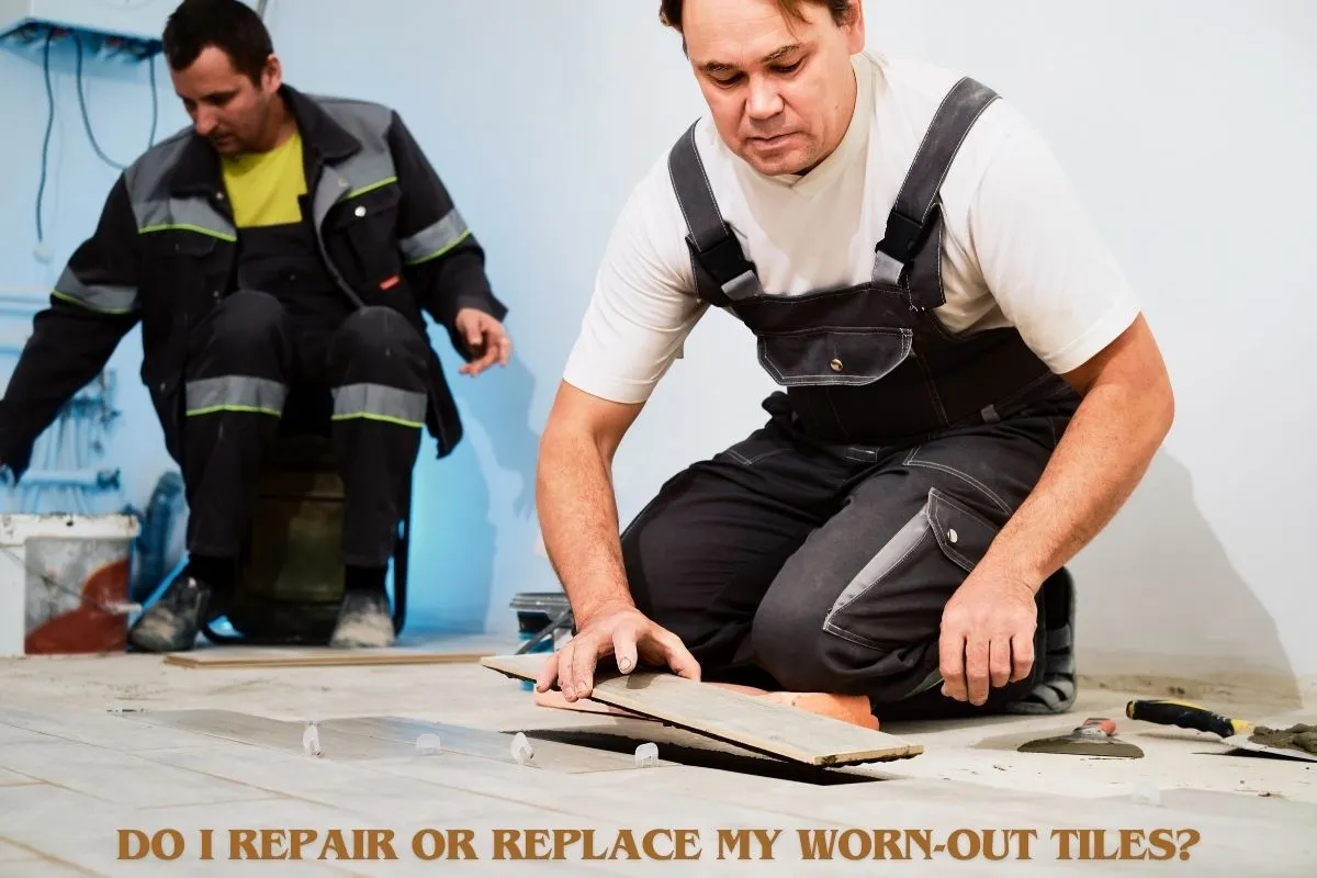 DO I REPAIR OR REPLACE MY WORN-OUT TILES