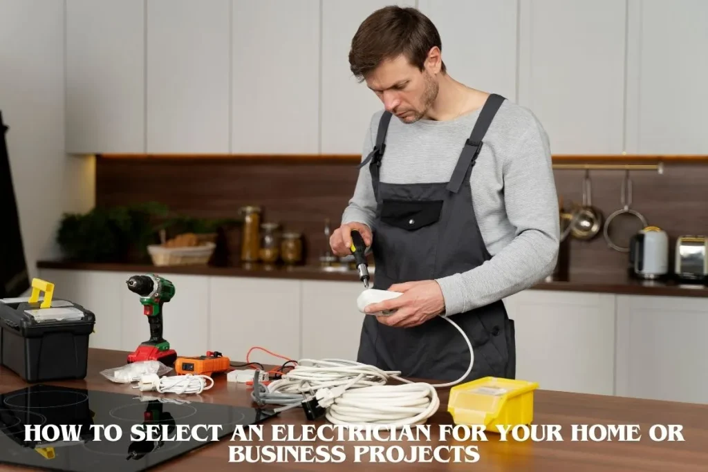 How to Select an Electrician for Your Home or Business Projects